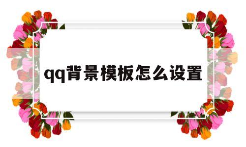 qq背景模板怎么设置(上的背景板怎么设置)