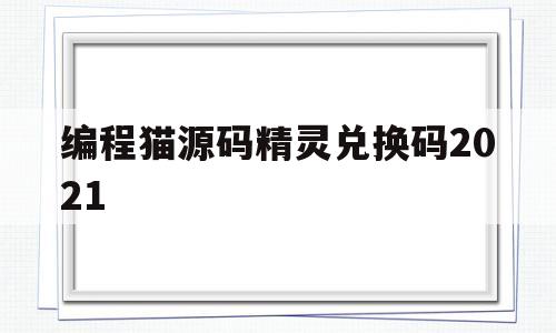 编程猫源码精灵兑换码2021(编程猫源码精灵兑换码第三期答案)