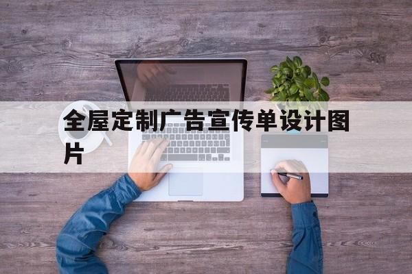 全屋定制广告宣传单设计图片(全屋定制广告宣传单设计图片大全集)