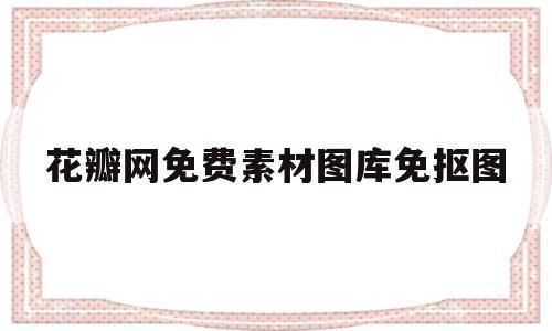 花瓣网免费素材图库免抠图(花瓣网免费素材图库官网风景)