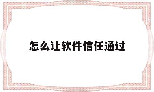 怎么让软件信任通过(怎么让软件信任通过验证)