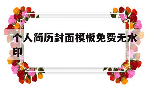 关于个人简历封面模板免费无水印的信息