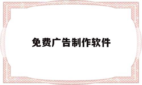 免费广告制作软件(免费广告制作软件app)