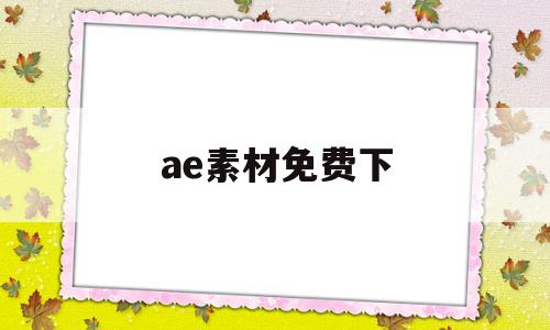 ae素材免费下(ae免费视频素材下载)