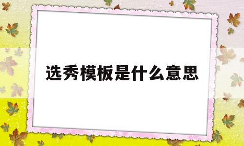 选秀模板是什么意思(选秀模板是什么意思啊)