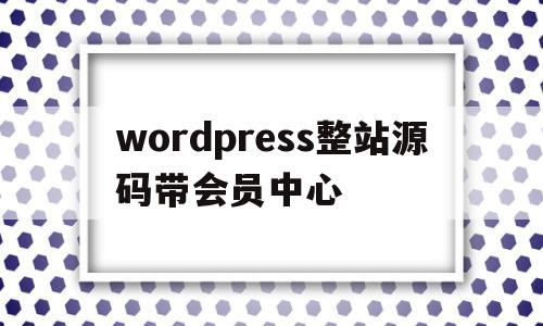 wordpress整站源码带会员中心(wordpress下载站整站源码 虚拟资源收费下载)