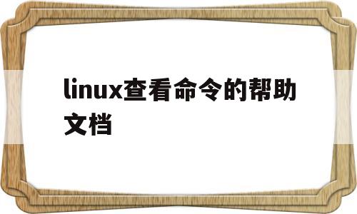 linux查看命令的帮助文档(linux查看命令帮助文档的方法)