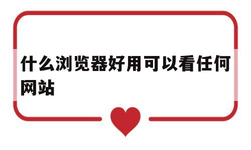 什么浏览器好用可以看任何网站(苹果手机什么浏览器好用可以看任何网站)