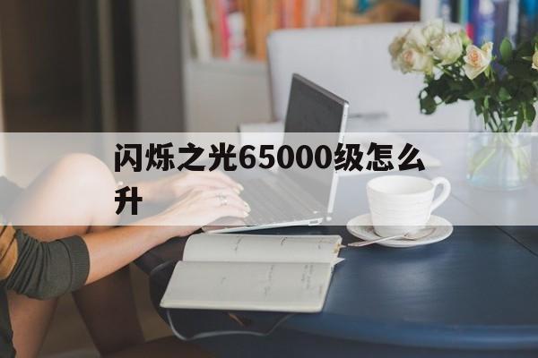 闪烁之光65000级怎么升(闪烁之光怎么升到60000级)