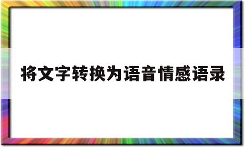 将文字转换为语音情感语录(将文字转换为语音情感语录的软件)