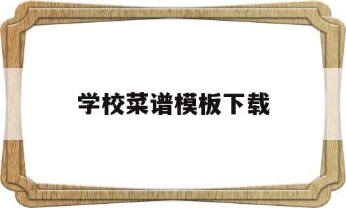 学校菜谱模板下载(学校菜谱模板下载安装)