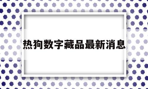 热狗数字藏品最新消息(热狗life is a struggle)