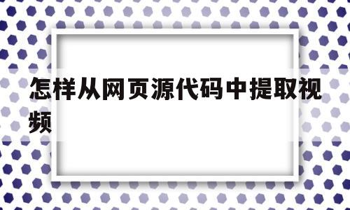 怎样从网页源代码中提取视频(如何从网页源代码中提取下载链接)