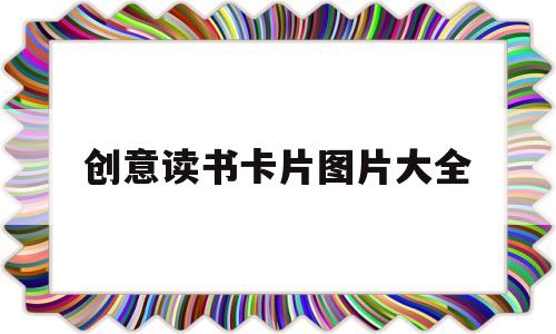 创意读书卡片图片大全(什么是创意读书卡)