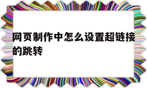网页制作中怎么设置超链接的跳转(网页制作中怎么设置超链接的跳转方式)