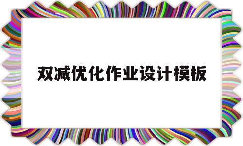 双减优化作业设计模板(双减优化作业设计课题研究)