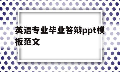 英语专业毕业答辩ppt模板范文(英语专业毕业答辩ppt模板范文)