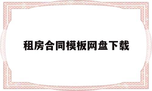 租房合同模板网盘下载(租房合同模板百度云下载)