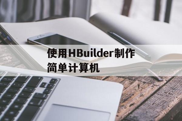 使用HBuilder制作简单计算机的简单介绍