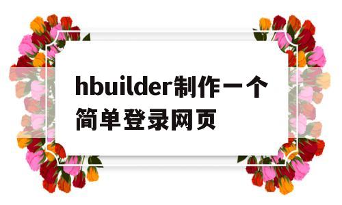 hbuilder制作一个简单登录网页(hbuilder创建网页的一般步骤)