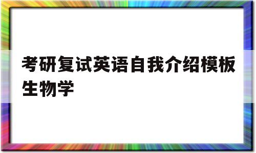 考研复试英语自我介绍模板生物学(研究生复试英语自我介绍模板范文中英文对照)