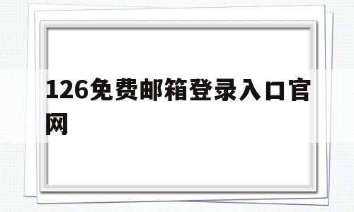 126免费邮箱登录入口官网(126免费邮箱登录入口官网1)