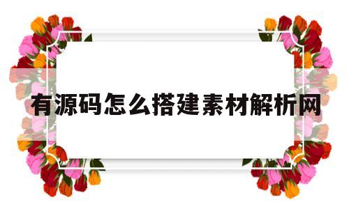 有源码怎么搭建素材解析网(新手小白有源码怎么搭建网站)