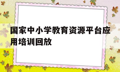 包含国家中小学教育资源平台应用培训回放的词条