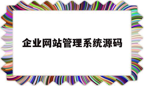 企业网站管理系统源码(企业网站管理系统源码在哪)
