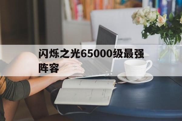 闪烁之光65000级最强阵容(闪烁之光2020年平民强力阵容)