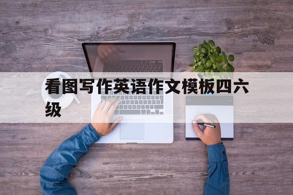 包含看图写作英语作文模板四六级的词条