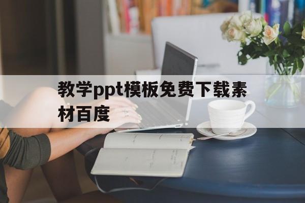 教学ppt模板免费下载素材百度(教学ppt模板免费下载素材百度文库)