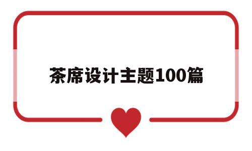 茶席设计主题100篇(茶席设计主题100篇桂林)