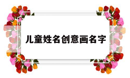 儿童姓名创意画名字(儿童姓名创意画名字怎么取)