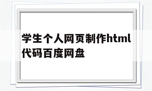 关于学生个人网页制作html代码百度网盘的信息