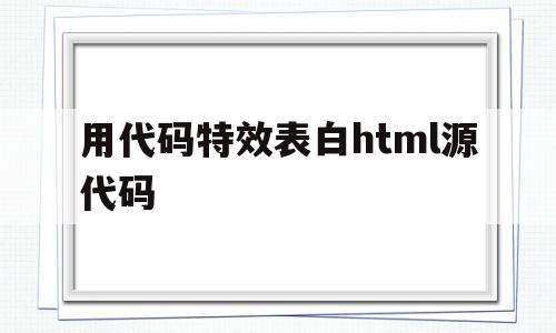 用代码特效表白html源代码(用代码特效表白html源代码怎么做)