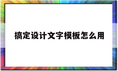 搞定设计文字模板怎么用(搞定设计文字模板怎么用的)