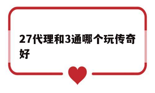 27代理和3通哪个玩传奇好(玩传奇通通通和27代理哪个好)