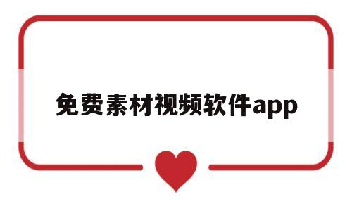 免费素材视频软件app(免费素材视频软件app破解版)