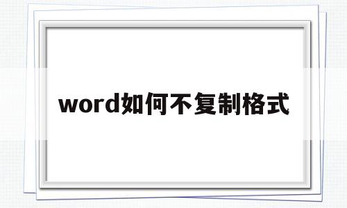 word如何不复制格式(word只复制文字不复制表格)