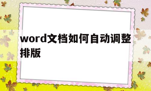 word文档如何自动调整排版(word文档如何自动调整排版图片格式)
