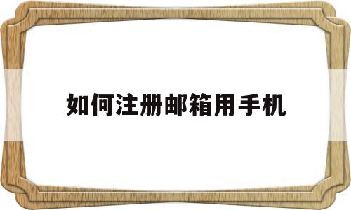 如何注册邮箱用手机(如何注册邮箱用手机号)