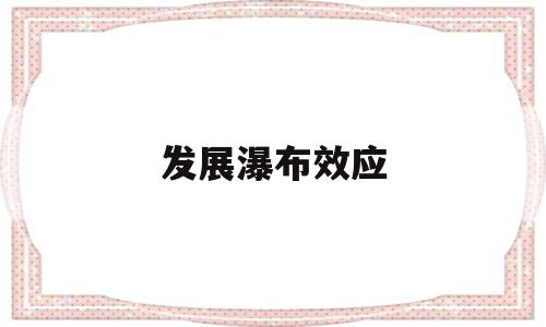 发展瀑布效应(发展瀑布效应的例子)