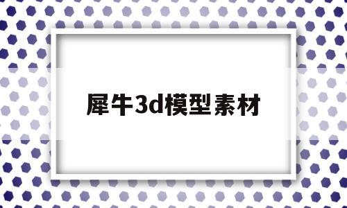 犀牛3d模型素材(犀牛3d模型素材图片)