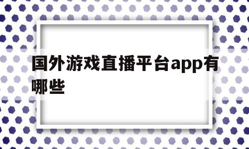 国外游戏直播平台app有哪些(国外游戏直播软件哪个最火app)