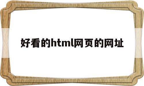 好看的html网页的网址(好看的html网页的网址有哪些)