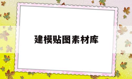 建模贴图素材库(建模贴图素材库在哪)