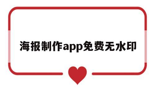 海报制作app免费无水印(海报制作app免费无水印电脑)