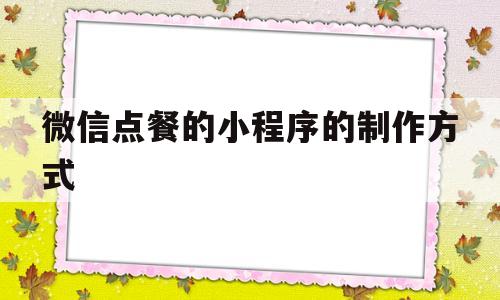 微信点餐的小程序的制作方式(微信点餐的小程序的制作方式怎么选)
