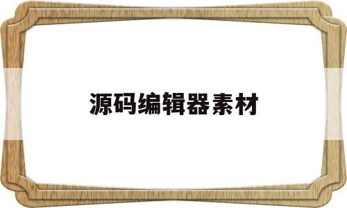 源码编辑器素材(源码编辑器素材显示不完整)